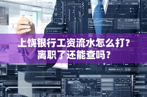 上饶银行工资流水怎么打？离职了还能查吗？