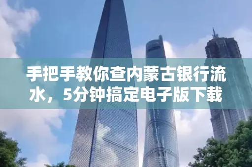 手把手教你查内蒙古银行流水，5分钟搞定电子版下载