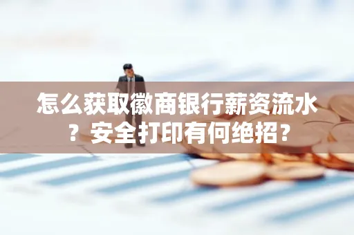 怎么获取徽商银行薪资流水？安全打印有何绝招？