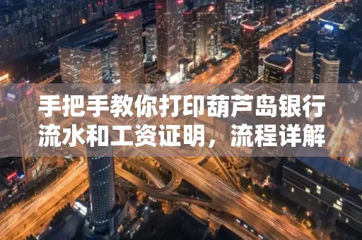手把手教你打印葫芦岛银行流水和工资证明，流程详解