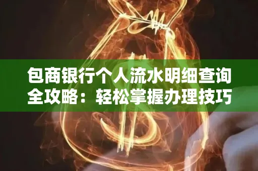 包商银行个人流水明细查询全攻略：轻松掌握办理技巧与避坑指南