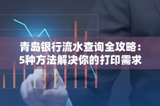青岛银行流水查询全攻略：5种方法解决你的打印需求