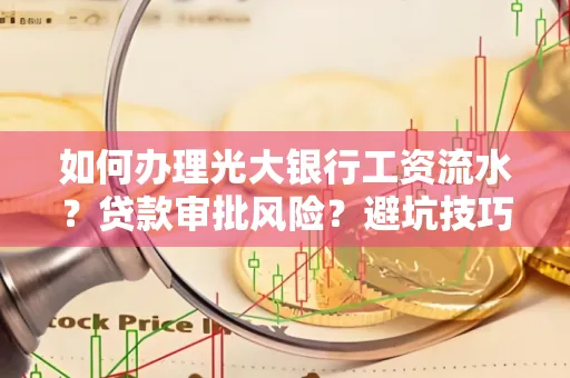 如何办理光大银行工资流水？贷款审批风险？避坑技巧！