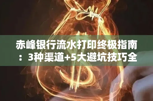 赤峰银行流水打印终极指南：3种渠道+5大避坑技巧全解析