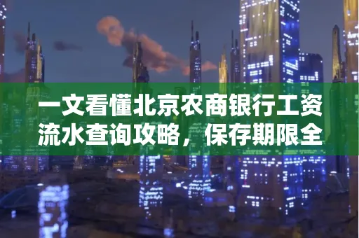 一文看懂北京农商银行工资流水查询攻略，保存期限全解析