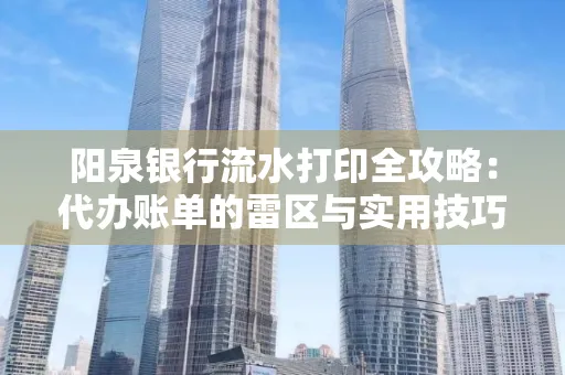 阳泉银行流水打印全攻略：代办账单的雷区与实用技巧