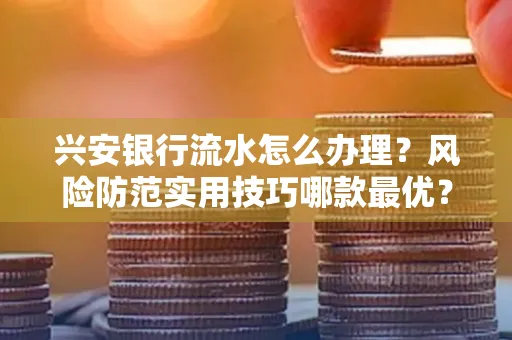 兴安银行流水怎么办理？风险防范实用技巧哪款最优？