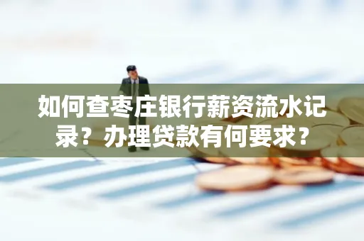 如何查枣庄银行薪资流水记录？办理贷款有何要求？