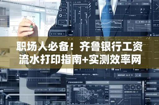 职场人必备！齐鲁银行工资流水打印指南+实测效率网点推荐
