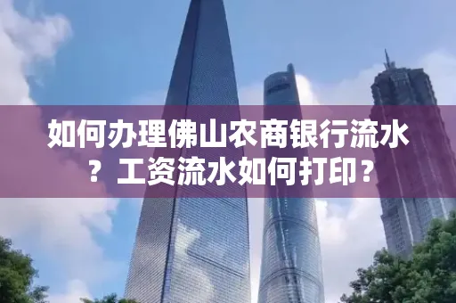 如何办理佛山农商银行流水？工资流水如何打印？