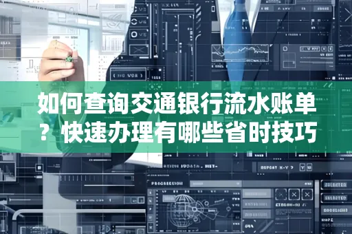 如何查询交通银行流水账单？快速办理有哪些省时技巧？