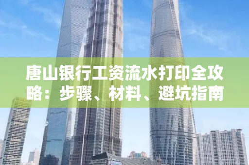 唐山银行工资流水打印全攻略：步骤、材料、避坑指南一网打尽