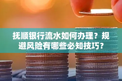 抚顺银行流水如何办理？规避风险有哪些必知技巧？