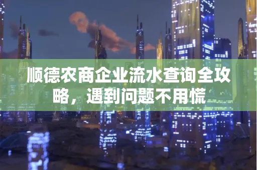 顺德农商企业流水查询全攻略，遇到问题不用慌