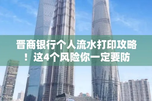 晋商银行个人流水打印攻略！这4个风险你一定要防