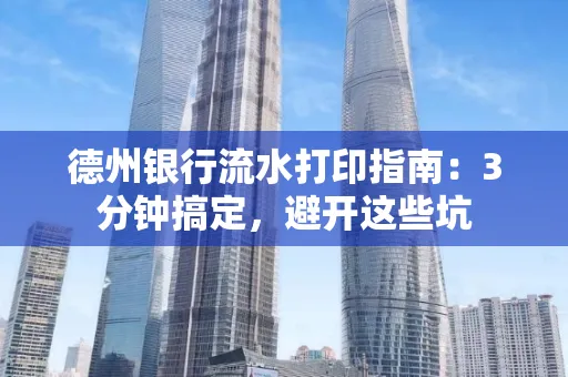 德州银行流水打印指南：3分钟搞定，避开这些坑