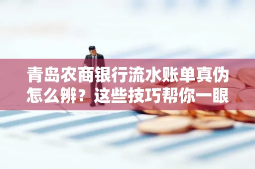 青岛农商银行流水账单真伪怎么辨？这些技巧帮你一眼识破！
