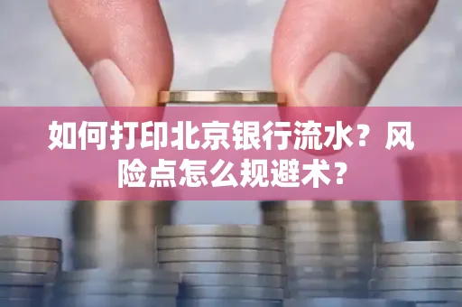 如何打印北京银行流水？风险点怎么规避术？