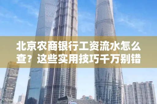 北京农商银行工资流水怎么查？这些实用技巧千万别错过！