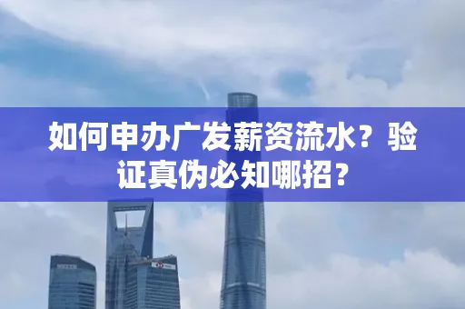 如何申办广发薪资流水？验证真伪必知哪招？