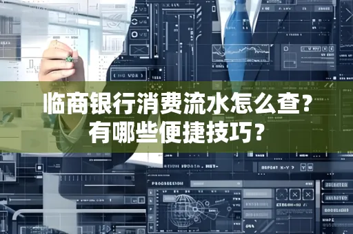 临商银行消费流水怎么查？有哪些便捷技巧？
