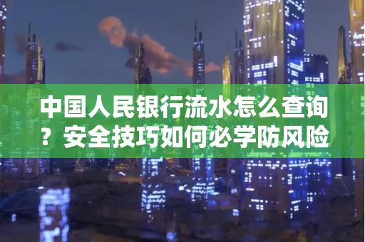 中国人民银行流水怎么查询？安全技巧如何必学防风险