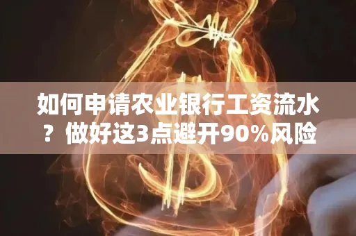 如何申请农业银行工资流水？做好这3点避开90%风险！