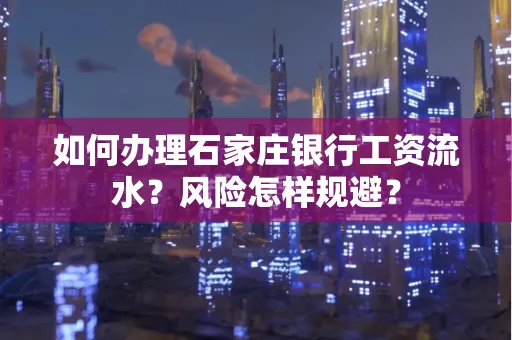 如何办理石家庄银行工资流水？风险怎样规避？