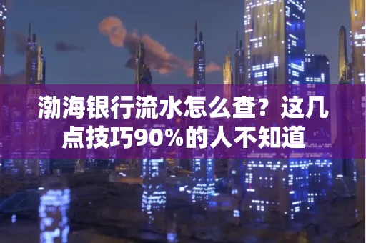 渤海银行流水怎么查？这几点技巧90%的人不知道