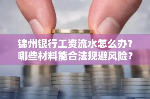 锦州银行工资流水怎么办？哪些材料能合法规避风险？