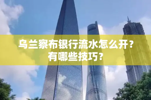 乌兰察布银行流水怎么开？有哪些技巧？