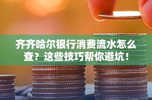 齐齐哈尔银行消费流水怎么查？这些技巧帮你避坑！