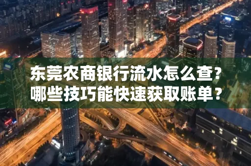 东莞农商银行流水怎么查？哪些技巧能快速获取账单？