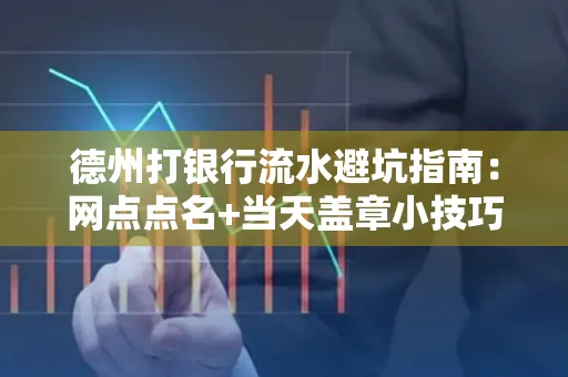 德州打银行流水避坑指南：网点点名+当天盖章小技巧