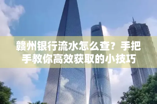 赣州银行流水怎么查？手把手教你高效获取的小技巧