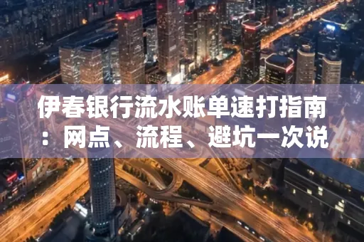 伊春银行流水账单速打指南：网点、流程、避坑一次说清