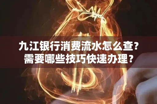 九江银行消费流水怎么查？需要哪些技巧快速办理？