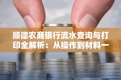顺德农商银行流水查询与打印全解析：从操作到材料一站式指南