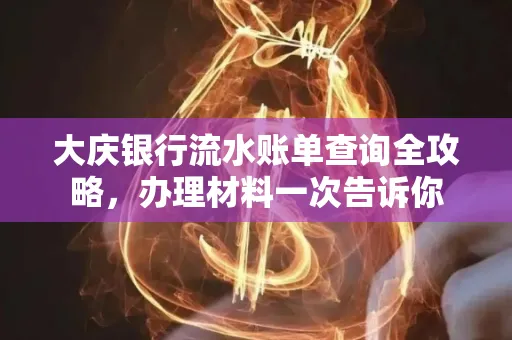 大庆银行流水账单查询全攻略，办理材料一次告诉你