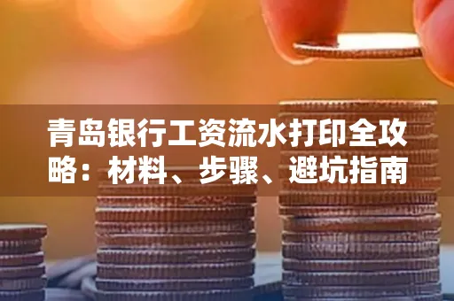 青岛银行工资流水打印全攻略：材料、步骤、避坑指南