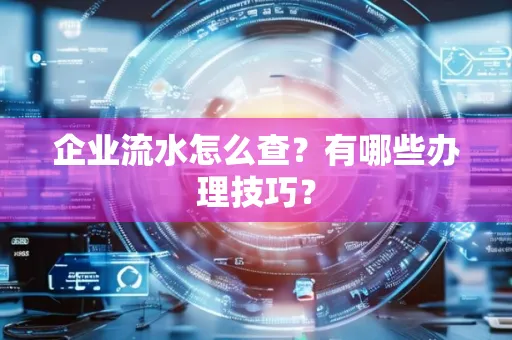 企业流水怎么查？有哪些办理技巧？