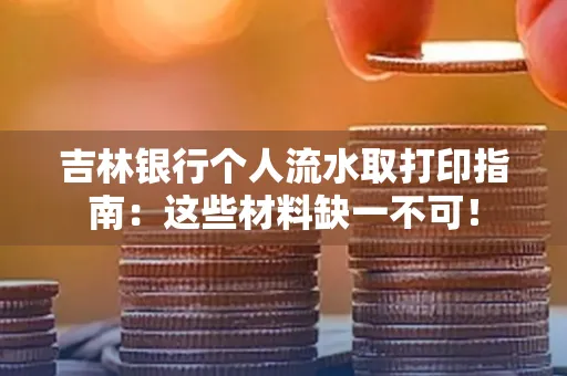 吉林银行个人流水取打印指南：这些材料缺一不可！
