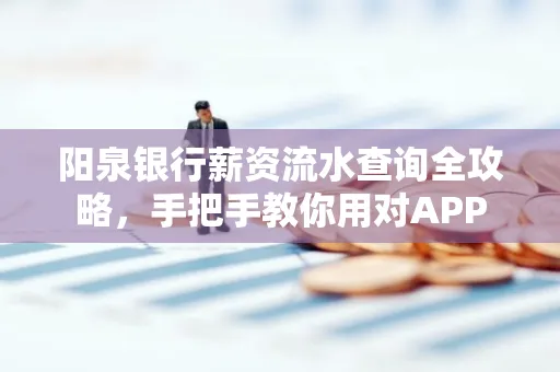 阳泉银行薪资流水查询全攻略，手把手教你用对APP