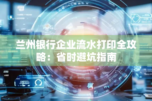 兰州银行企业流水打印全攻略：省时避坑指南