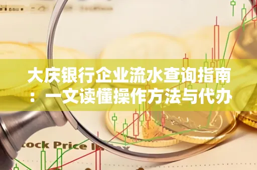 大庆银行企业流水查询指南：一文读懂操作方法与代办注意事项