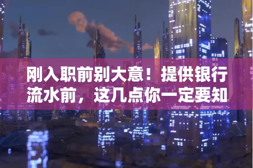 刚入职前别大意！提供银行流水前，这几点你一定要知道