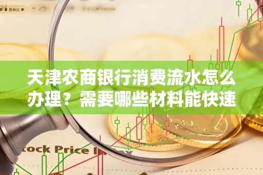 天津农商银行消费流水怎么办理？需要哪些材料能快速提升额度？