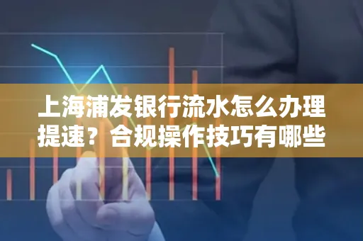 上海浦发银行流水怎么办理提速？合规操作技巧有哪些？