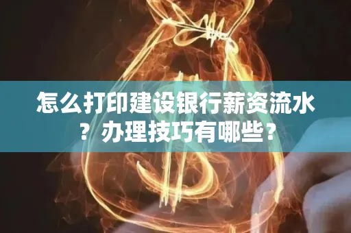 怎么打印建设银行薪资流水？办理技巧有哪些？