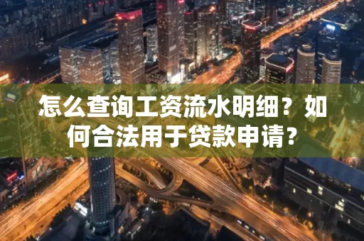 怎么查询工资流水明细？如何合法用于贷款申请？